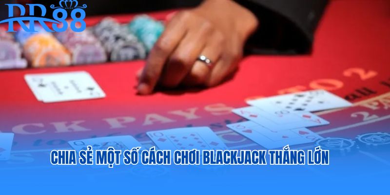 Chia sẻ cách chơi blackjack RR88 thắng lớn