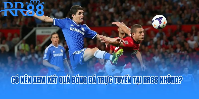 Có nên xem kết quả bóng đá trực tuyến tại RR88 không?